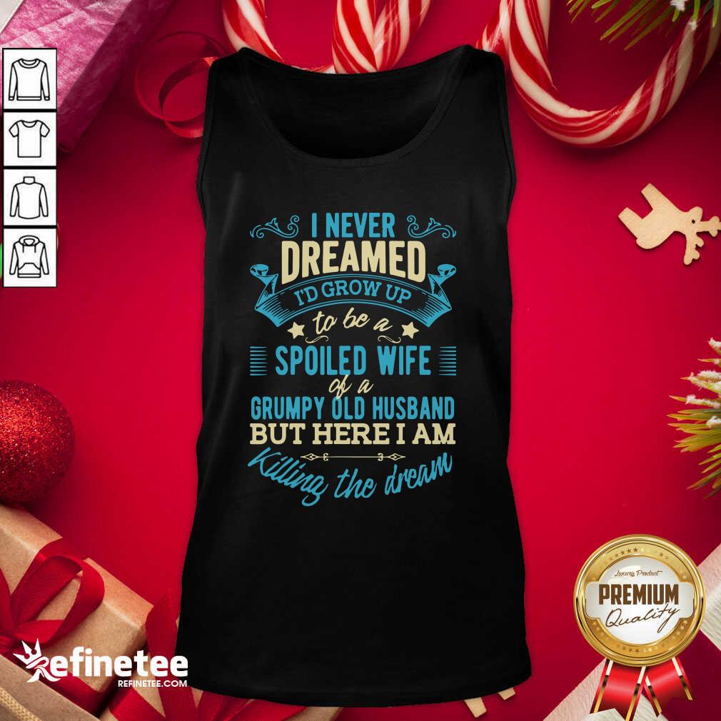 Perfect I Never Dreamed To Be A Spoiled Wife Of A Grumpy Old Husband Tank Top - Design By Refinetee.com I Never Dreamed To Be A Spoiled Wife Of A Grumpy Old Husband Tank Top - Design By Refinetee.com