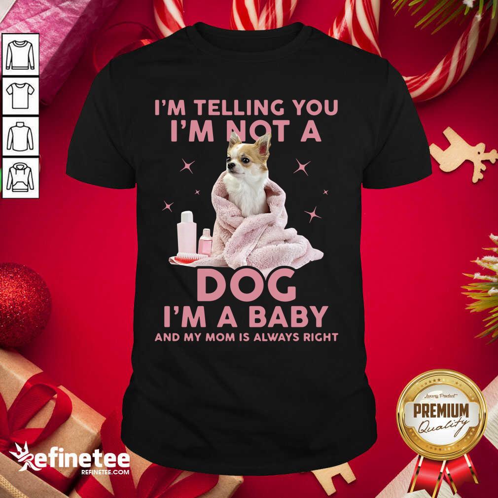 Perfect I’m Telling You I’m Not A Dog I’m A Baby And My Mom Is Always Right Shirt - Design By Refinetee.com