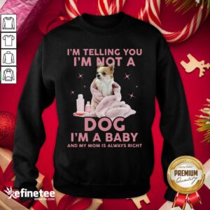 Perfect I’m Telling You I’m Not A Dog I’m A Baby And My Mom Is Always Right Sweatshirt - Design By Refinetee.com