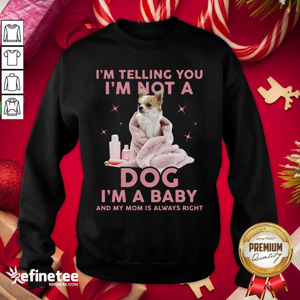Perfect I’m Telling You I’m Not A Dog I’m A Baby And My Mom Is Always Right Sweatshirt - Design By Refinetee.com I’m Telling You I’m Not A Dog I’m A Baby And My Mom Is Always Right Sweatshirt - Design By Refinetee.com