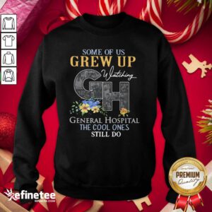 Perfect Some Of Us Grew Up General Hospital The Cool Ones Still Do Sweatshirt - Design By Refinetee.com
