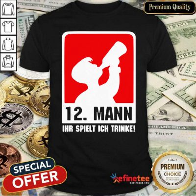 Premium 12 Mann Ihr Spielt Ich Trinke Shirt - Design By Refinetee.com