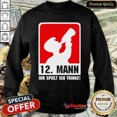 Premium 12 Mann Ihr Spielt Ich Trinke Sweatshirt - Design By Refinetee.com
