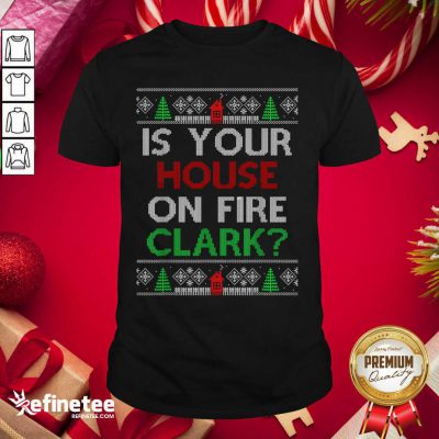 Premium Is Your House On Fire Clark Christmas Shirt - Design By Refinetee.com