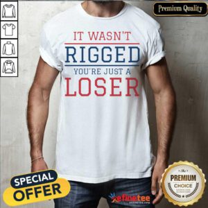 Premium It Wasnt Rigged Youre Just A Loser Shirt - Design By Refinetee.com