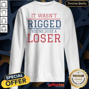 Premium It Wasnt Rigged Youre Just A Loser Sweatshirt - Design By Refinetee.com