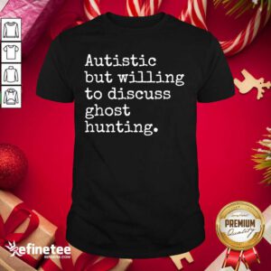 Pretty Autistic But Willing To Discuss Ghost Hunting Quote Shirt - Design By Refinetee.com