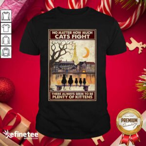 Pretty Cats No Matter How Much Cats Fight There Always Seem To Be Plenty Of Kittens Poster Shirt - Design By Refinetee.com