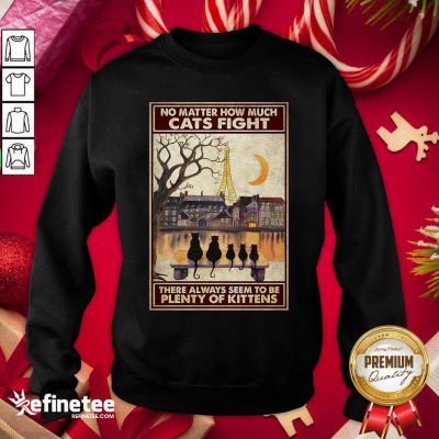 Pretty Cats No Matter How Much Cats Fight There Always Seem To Be Plenty Of Kittens Poster Sweatshirt - Design By Refinetee.com Cats No Matter How Much Cats Fight There Always Seem To Be Plenty Of Kittens Poster Sweatshirt - Design By Refinetee.com