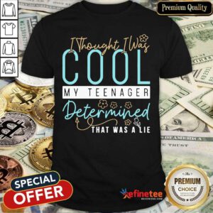 Pretty I Thought I Was Cool My Teenager Determined That Was A Lie Shirt - Design By Refinetee.com