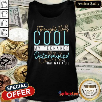 Pretty I Thought I Was Cool My Teenager Determined That Was A Lie Tank Top - Design By Refinetee.com