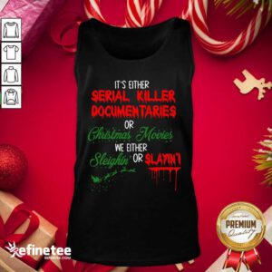 Pretty It’s Either Serial Killer Documentaries Or Christmas Movies We Either Sleighin’ Or Slayin Tank Top - Design By Refinetee.com