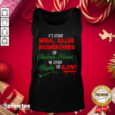 Pretty It’s Either Serial Killer Documentaries Or Christmas Movies We Either Sleighin’ Or Slayin Tank Top - Design By Refinetee.com