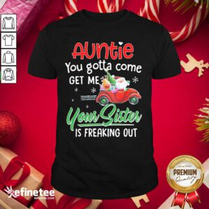 Pro Auntie You Gotta Come Get Me Your Sister Is Freaking Out Merry Christmas Shirt - Design By Refinetee.com