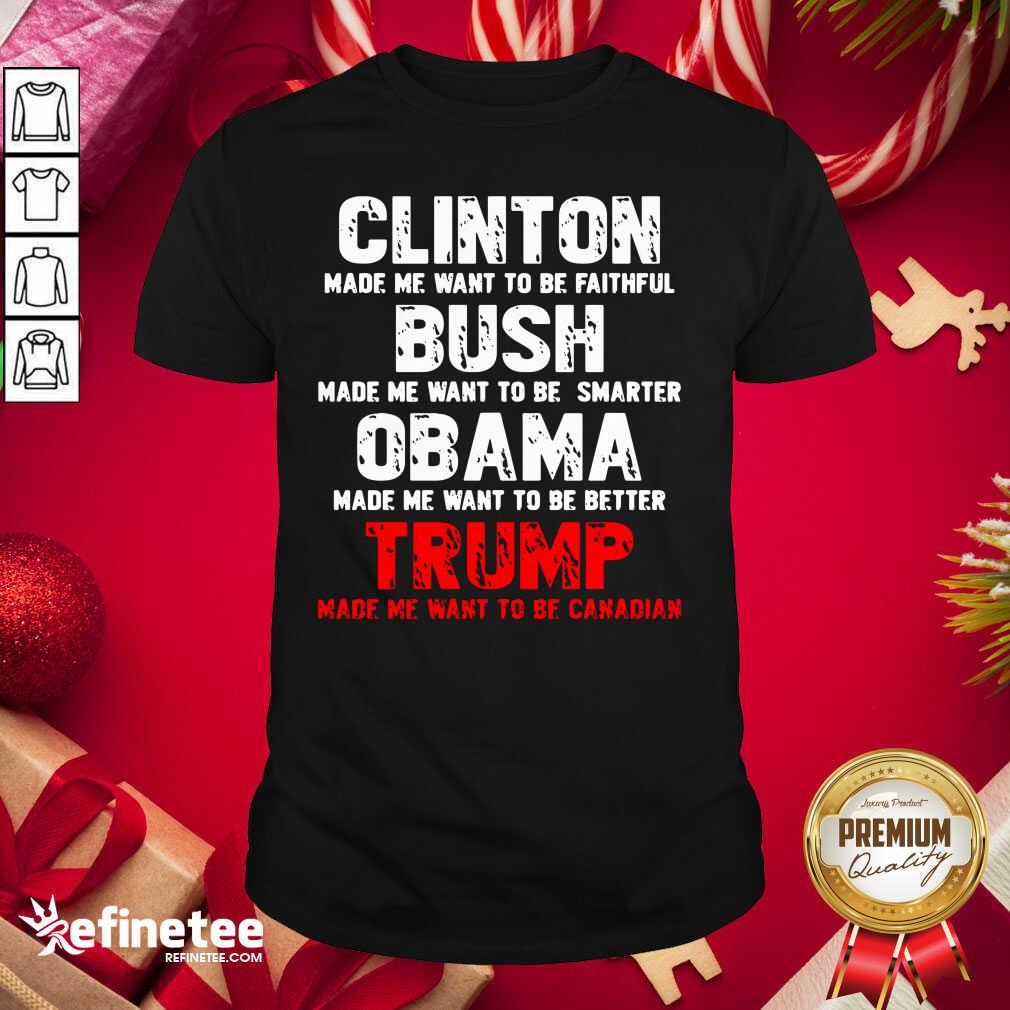Pro Clinton Made Me Want To Faithful Bush Made Me Want To Smarter Obama Made Me Want To Be Better Trump Shirt - Design By Refinetee.com