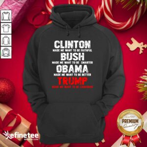 Pro Clinton Made Me Want To Faithful Bush Made Me Want To Smarter Obama Made Me Want To Be Better Trump Hoodie - Design By Refinetee.com