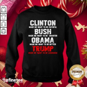 Pro Clinton Made Me Want To Faithful Bush Made Me Want To Smarter Obama Made Me Want To Be Better Trump Sweatshirt - Design By Refinetee.com