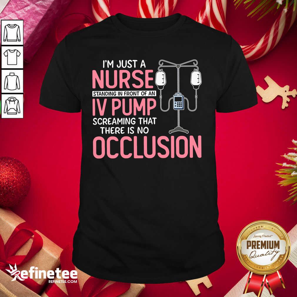 Pro Im Just A Nurse Standing In Front Of An Iv Pump Screaming That There Is No Occlusion Shirt - Design By Refinetee.com
