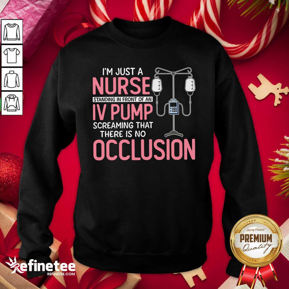 Pro Im Just A Nurse Standing In Front Of An Iv Pump Screaming That There Is No Occlusion Sweatshirt - Design By Refinetee.com Im Just A Nurse Standing In Front Of An Iv Pump Screaming That There Is No Occlusion Sweatshirt - Design By Refinetee.com
