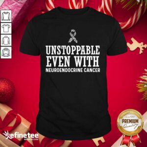 Pro Unstroppable Even With Neuroendocrine Cancer Survivor Support Warrior Shirt - Design By Refinetee.com