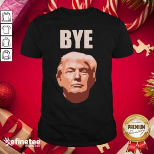 Donald Trump Bye Shirt - Design By Refinetee.com
