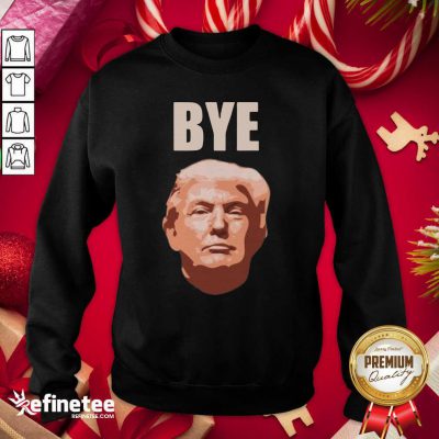 Donald Trump Bye Sweatshirt - Design By Refinetee.com