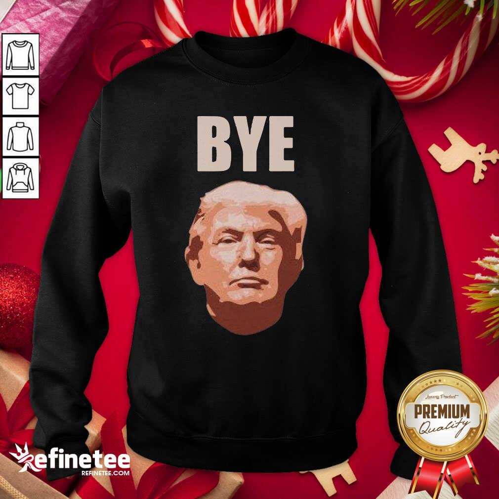 Donald Trump Bye Sweatshirt - Design By Refinetee.com Donald Trump Bye Sweatshirt - Design By Refinetee.com