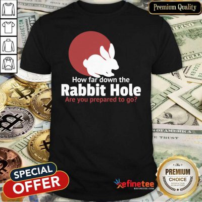 Top How Far Down The Rabbit Hole Are You Prepared To Go Shirt - Design By Refinetee.com