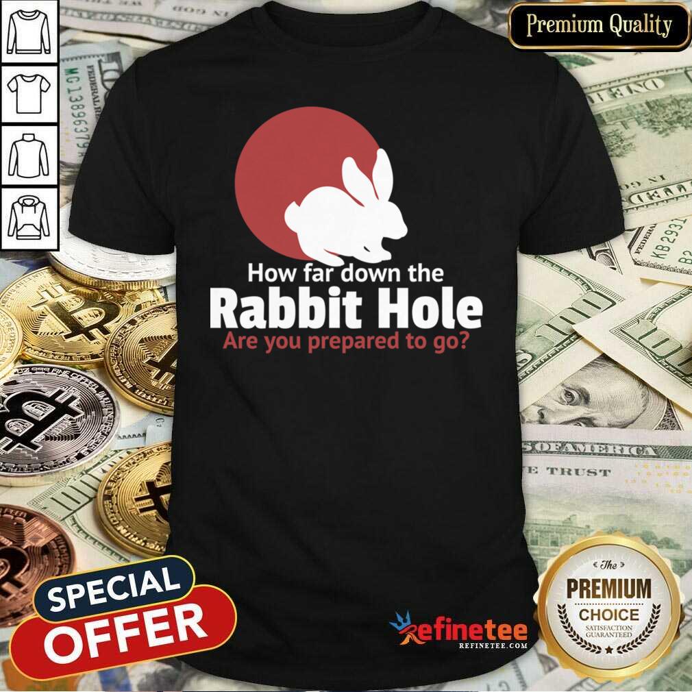 Top How Far Down The Rabbit Hole Are You Prepared To Go Shirt - Design By Refinetee.com