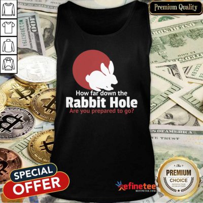 Top How Far Down The Rabbit Hole Are You Prepared To Go Tank Top - Design By Refinetee.com