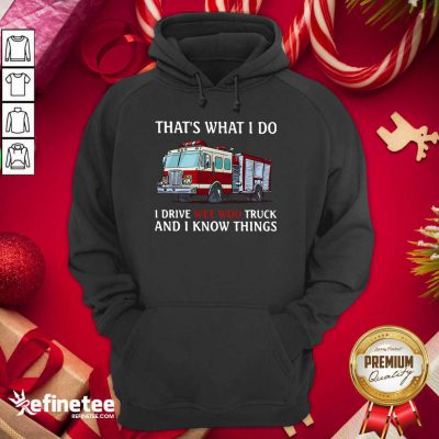 That’s What I Do I Drive Wee Woo Truck And I Know Things Hoodie - Design By Refinetee.com