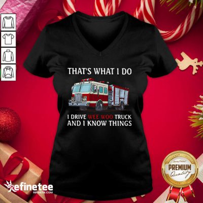 That’s What I Do I Drive Wee Woo Truck And I Know Things V-neck- Design By Refinetee.com