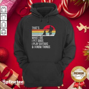 Top Thats What I Do I Pet Dogs I Play Guitars And I Know Things Hoodie - Design By Refinetee.com