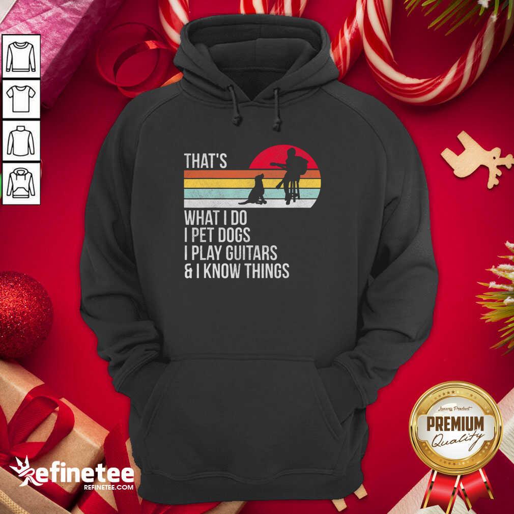 Top Thats What I Do I Pet Dogs I Play Guitars And I Know Things Hoodie - Design By Refinetee.com