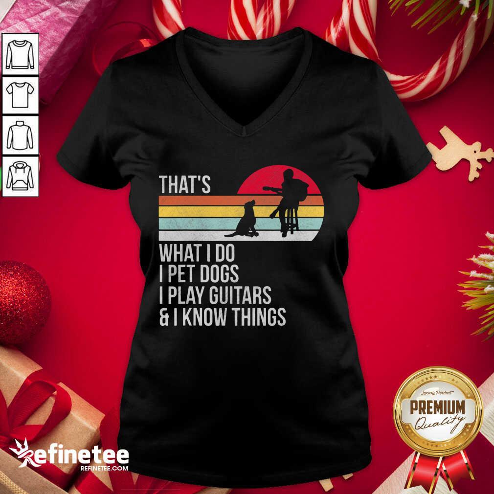 Top Thats What I Do I Pet Dogs I Play Guitars And I Know Things V-neck - Design By Refinetee.com