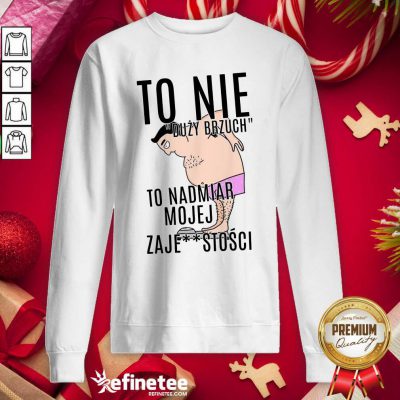 Top To Nie Duzy Brzuch To Nadmiar Mojej Xaje Stosci Sweatshirt - Design By Refinetee.com