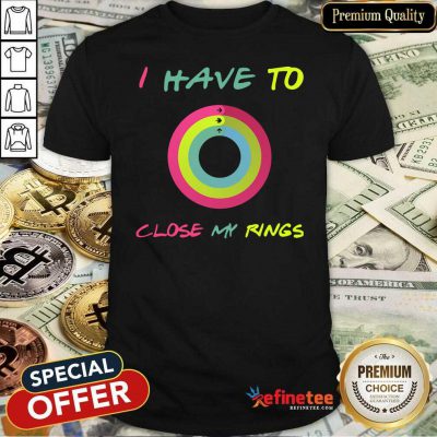 Attractive I Have To Close My Rings Shirt