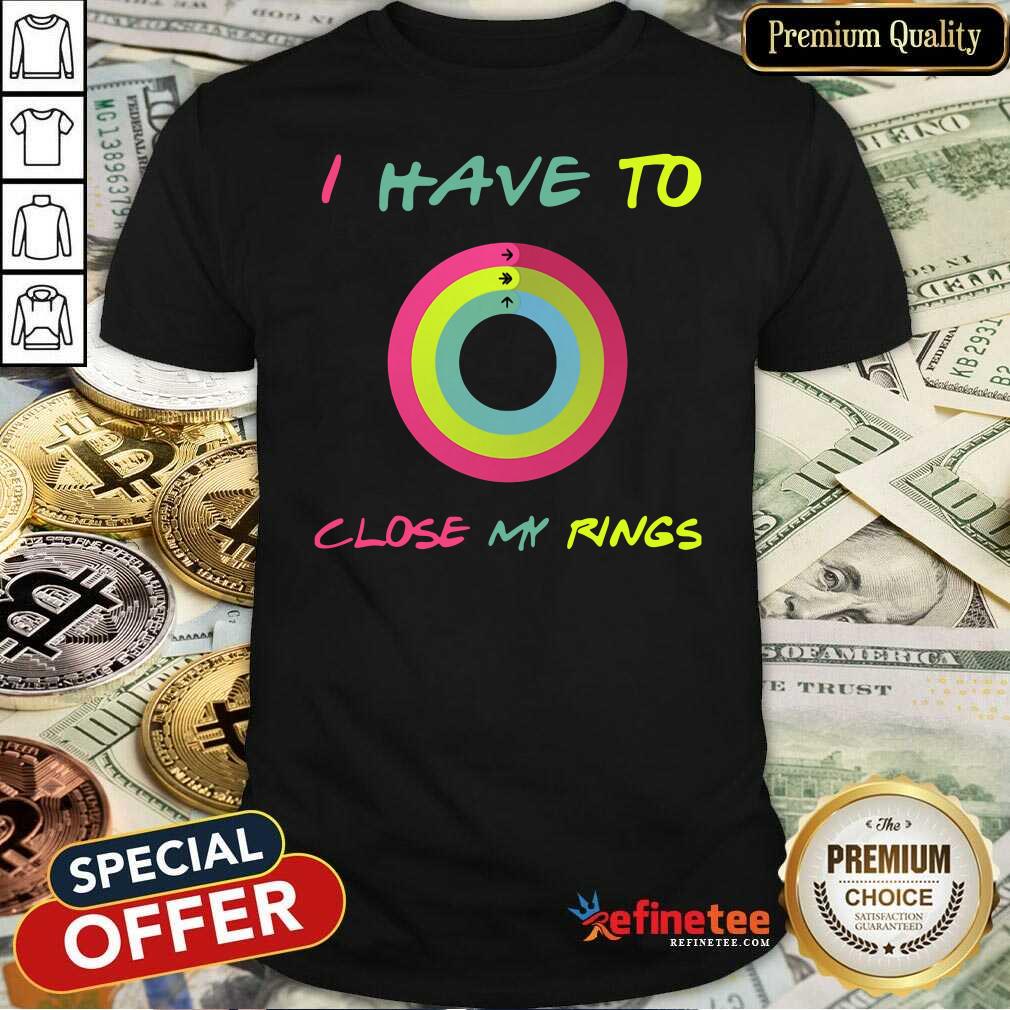 Attractive I Have To Close My Rings Shirt