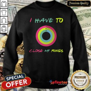 Attractive I Have To Close My Rings Sweatshirt