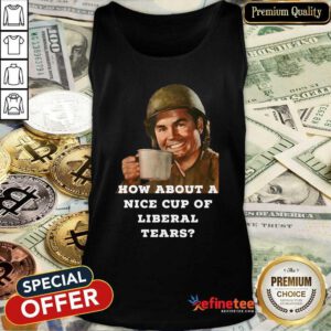 Beautiful How About A Nice Cup Os Liberal Tears In A Cup Tank Top