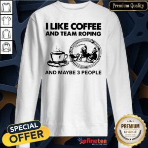 Beautiful I Like Coffee And Team Roping And Maybe 3 People Sweatshirt