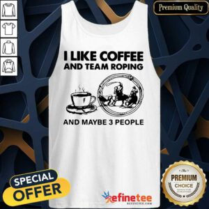 Beautiful I Like Coffee And Team Roping And Maybe 3 People Tank Top