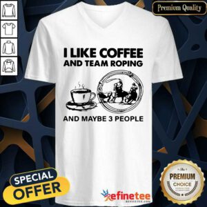 Beautiful I Like Coffee And Team Roping And Maybe 3 People V-neck