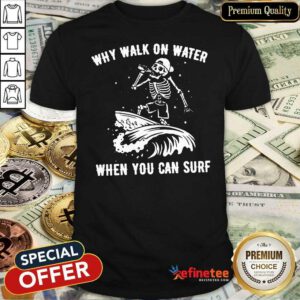 Beautiful Skeleton Why Walk On Water When You Can Surf Shirt - Design By Refinetee.com