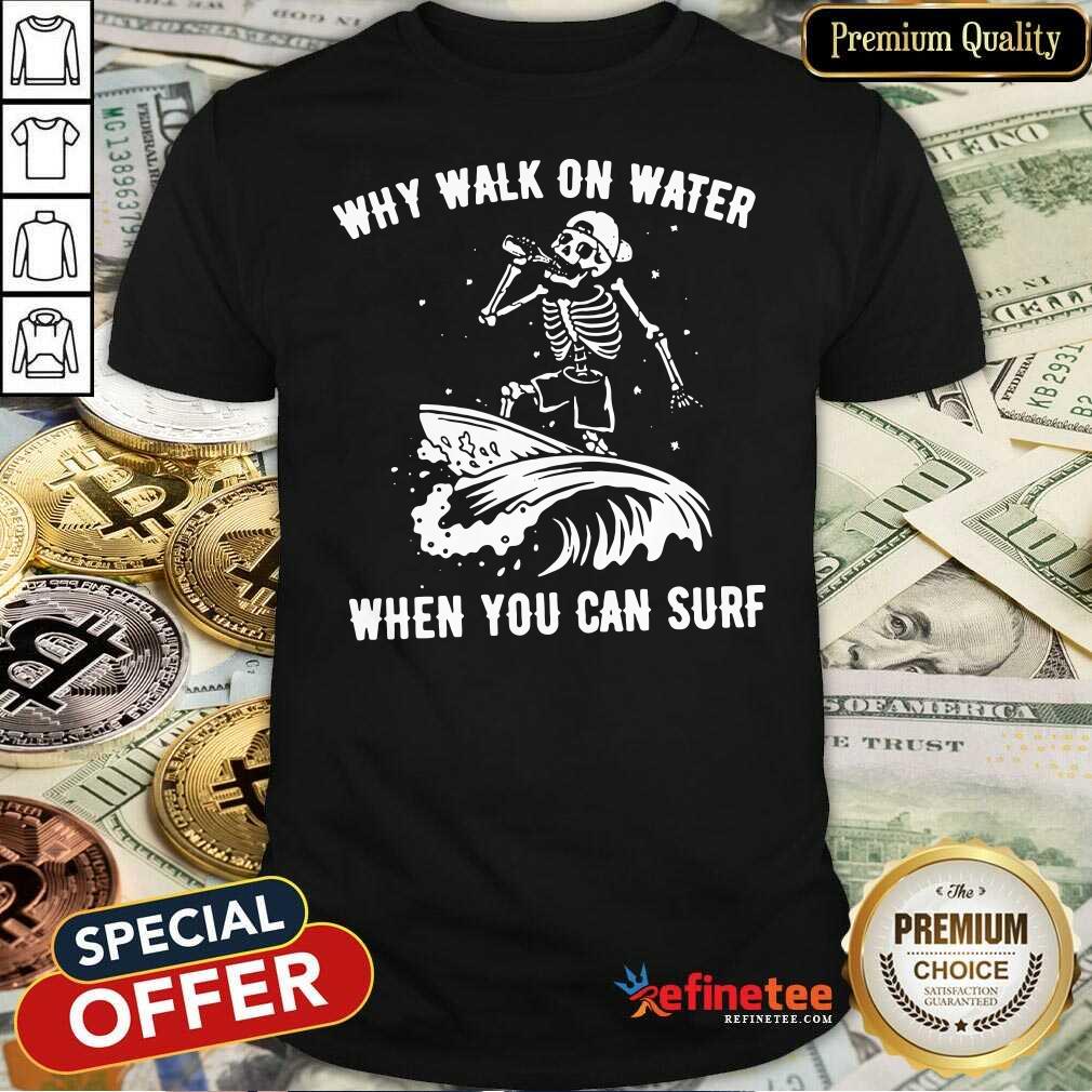 Beautiful Skeleton Why Walk On Water When You Can Surf Shirt - Design By Refinetee.com