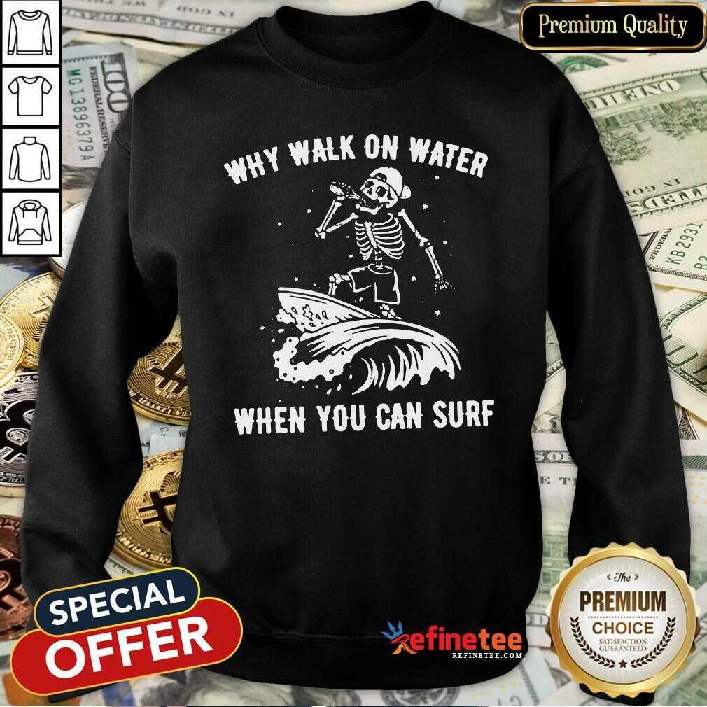 Beautiful Skeleton Why Walk On Water When You Can Surf Sweatshirt - Design By Refinetee.com Skeleton Why Walk On Water When You Can Surf Sweatshirt - Design By Refinetee.com