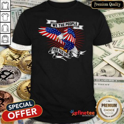 Cool We The People Are Fed Up Eagle American Flag Shirt - Design By Refinetee.com