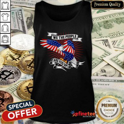 Cool We The People Are Fed Up Eagle American Flag Tank Top - Design By Refinetee.com