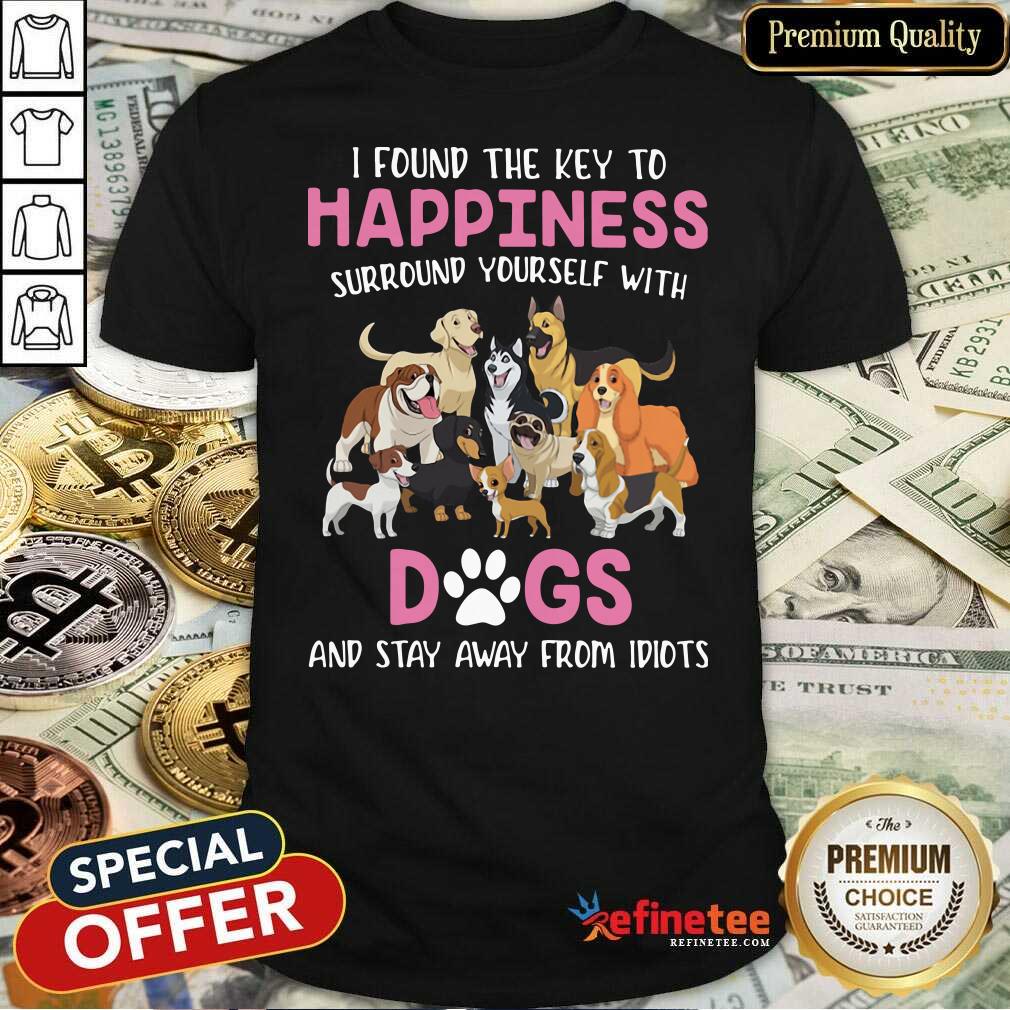 Cute I Found The Key To Happiness Surround Yourself With Dogs And Stay Away From Idiots Shirt - Design By Refinetee.com