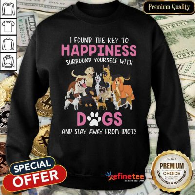 Cute I Found The Key To Happiness Surround Yourself With Dogs And Stay Away From Idiots Sweatshirt - Design By Refinetee.com